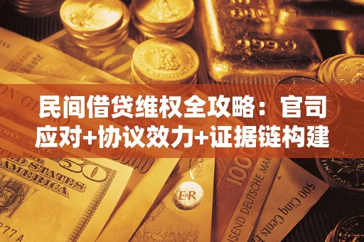 济南民间借贷维权全攻略：官司应对+协议效力+证据链构建指南