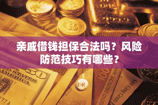 济南亲戚借钱担保合法吗？风险防范技巧有哪些？