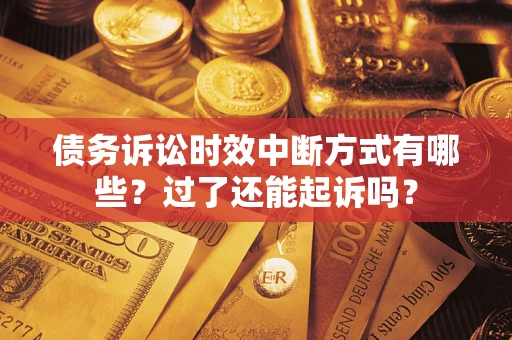 济南债务诉讼时效中断方式有哪些？过了还能起诉吗？