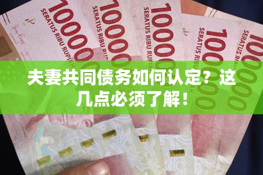 济南夫妻共同债务如何认定？这几点必须了解！