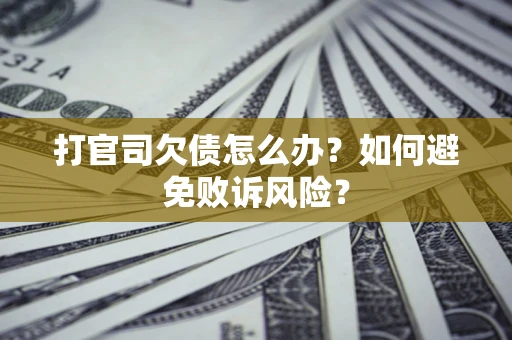 济南打官司欠债怎么办？如何避免败诉风险？