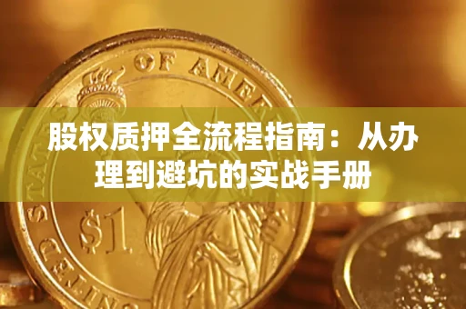 济南股权质押全流程指南：从办理到避坑的实战手册