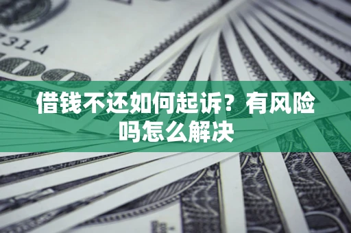 济南借钱不还如何起诉？有风险吗怎么解决