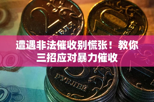 济南遭遇非法催收别慌张！教你三招应对暴力催收