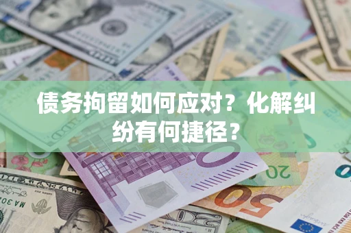 济南债务拘留如何应对？化解纠纷有何捷径？