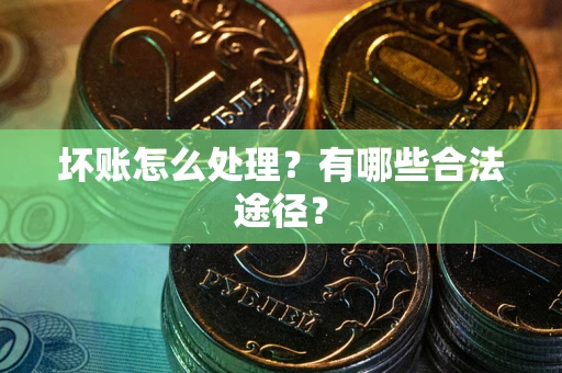 济南坏账怎么处理？有哪些合法途径？