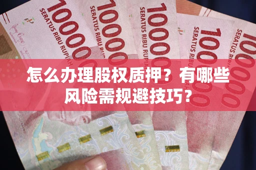 济南怎么办理股权质押？有哪些风险需规避技巧？