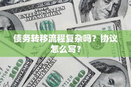 济南债务转移流程复杂吗？协议怎么写？