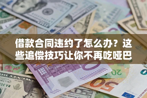 济南借款合同违约了怎么办？这些追偿技巧让你不再吃哑巴亏