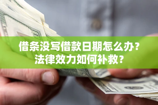 济南借条没写借款日期怎么办?法律效力如何补救? 济南借条没写借款日期怎么办?法律效力如何补救?