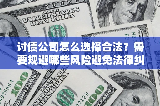 济南讨债公司怎么选择合法?需要规避哪些风险避免法律纠纷? 济南讨债公司怎么选择合法?需要规避哪些风险避免法律纠纷?