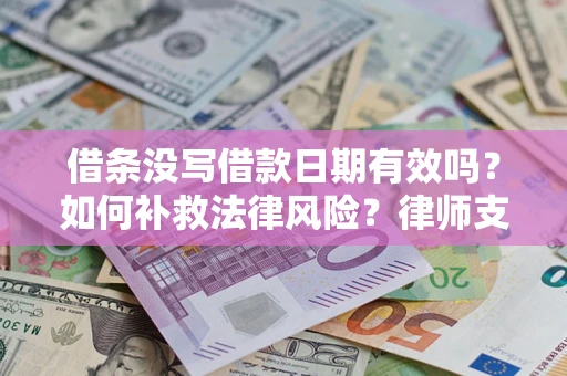 济南借条没写借款日期有效吗？如何补救法律风险？律师支招