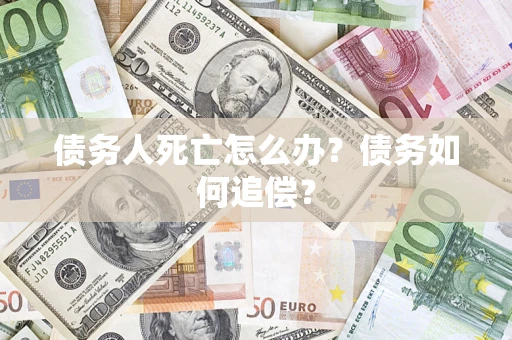 济南债务人死亡怎么办？债务如何追偿？