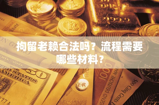 济南拘留老赖合法吗？流程需要哪些材料？