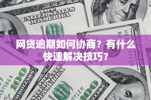 济南网贷逾期如何协商？有什么快速解决技巧？