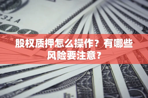 济南股权质押怎么操作？有哪些风险要注意？