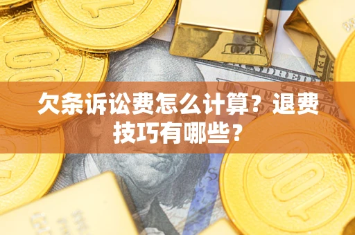 济南欠条诉讼费怎么计算？退费技巧有哪些？