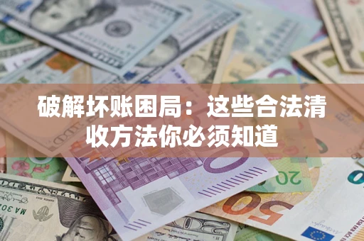 济南破解坏账困局：这些合法清收方法你必须知道