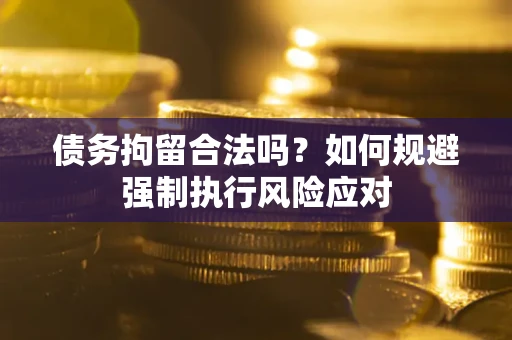 济南债务拘留合法吗？如何规避强制执行风险应对