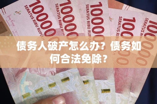 济南债务人破产怎么办？债务如何合法免除？