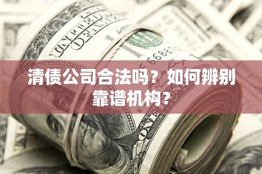 济南清债公司合法吗？如何辨别靠谱机构？