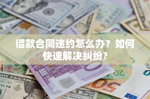 济南借款合同违约怎么办？如何快速解决纠纷？
