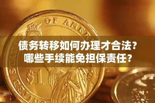 济南债务转移如何办理才合法？哪些手续能免担保责任？