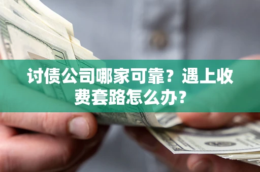 济南讨债公司哪家可靠？遇上收费套路怎么办？