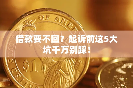 济南借款要不回？起诉前这5大坑千万别踩！