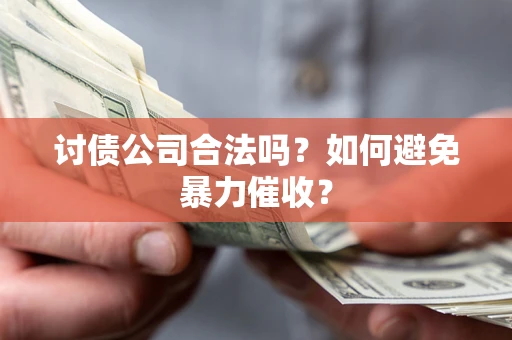 济南讨债公司合法吗？如何避免暴力催收？