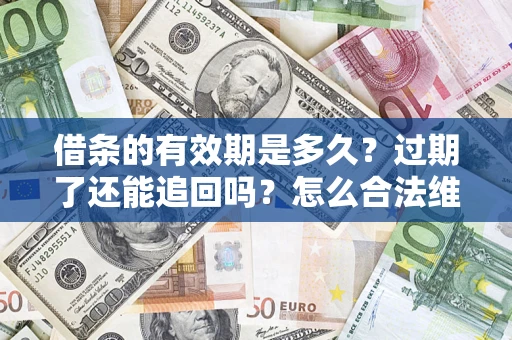 济南借条的有效期是多久？过期了还能追回吗？怎么合法维权？