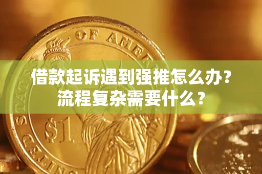 济南借款起诉遇到强推怎么办？流程复杂需要什么？
