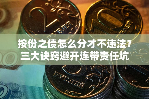 济南按份之债怎么分才不违法？三大诀窍避开连带责任坑
