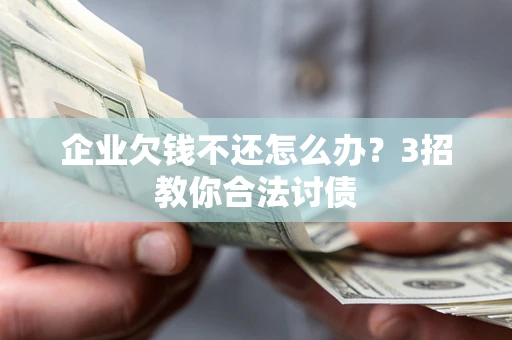 济南企业欠钱不还怎么办？3招教你合法讨债