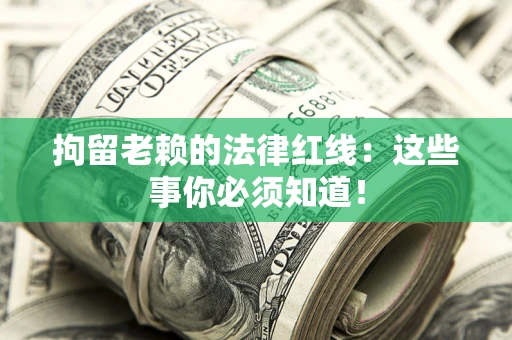 济南拘留老赖的法律红线：这些事你必须知道！