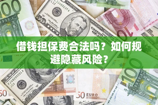 济南借钱担保费合法吗？如何规避隐藏风险？
