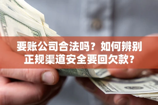 济南要账公司合法吗？如何辨别正规渠道安全要回欠款？