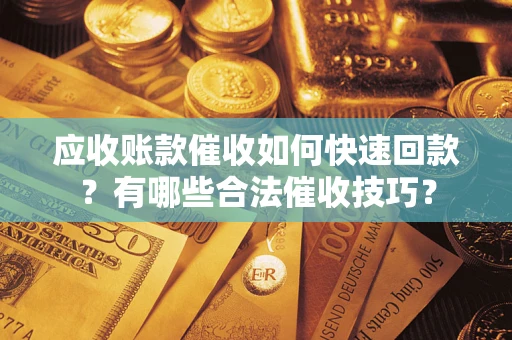 济南应收账款催收如何快速回款？有哪些合法催收技巧？
