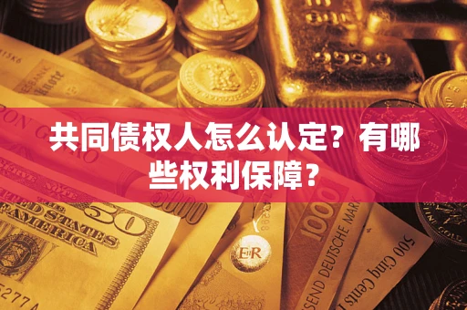 济南共同债权人怎么认定？有哪些权利保障？