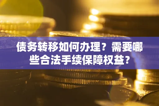 济南债务转移如何办理？需要哪些合法手续保障权益？