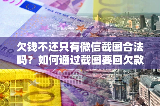 济南欠钱不还只有微信截图合法吗？如何通过截图要回欠款？