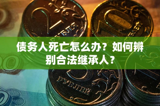 济南债务人死亡怎么办？如何辨别合法继承人？