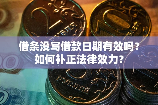 济南借条没写借款日期有效吗？如何补正法律效力？