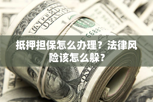 济南抵押担保怎么办理？法律风险该怎么躲？