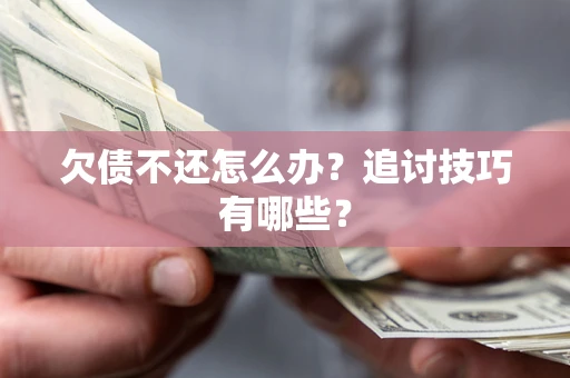 济南欠债不还怎么办？追讨技巧有哪些？