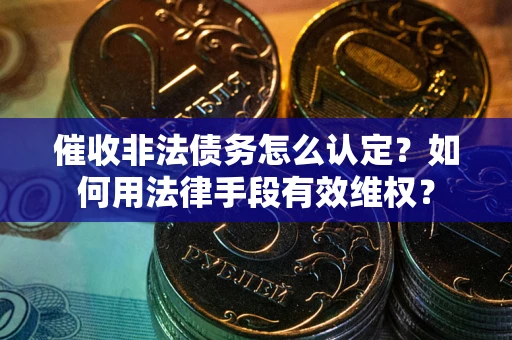济南催收非法债务怎么认定？如何用法律手段有效维权？
