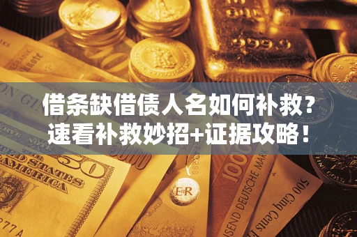 济南借条缺借债人名如何补救？速看补救妙招+证据攻略！