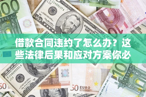济南借款合同违约了怎么办？这些法律后果和应对方案你必须知道