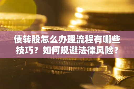 济南债转股怎么办理流程有哪些技巧？如何规避法律风险？