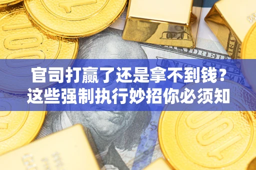 济南官司打赢了还是拿不到钱？这些强制执行妙招你必须知道